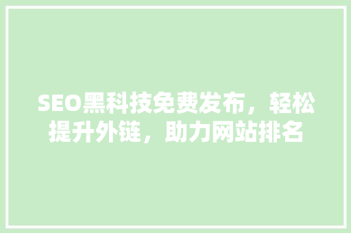 SEO黑科技免费发布，轻松提升外链，助力网站排名