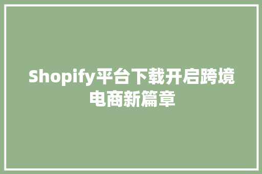 Shopify平台下载开启跨境电商新篇章