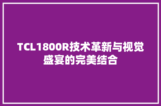 TCL1800R技术革新与视觉盛宴的完美结合