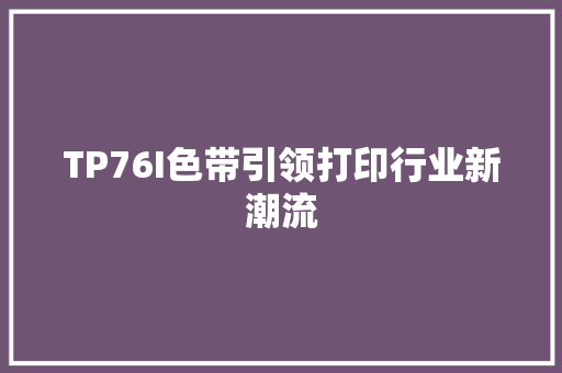 TP76I色带引领打印行业新潮流