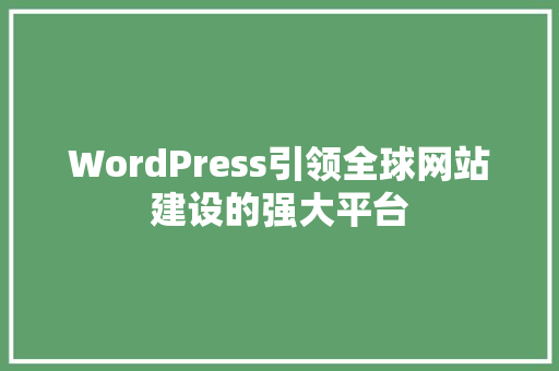 WordPress引领全球网站建设的强大平台