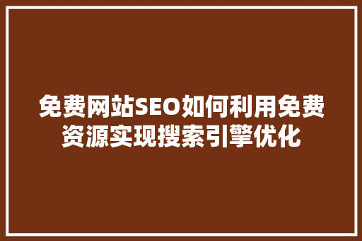 免费网站SEO如何利用免费资源实现搜索引擎优化