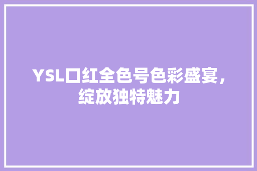 YSL口红全色号色彩盛宴，绽放独特魅力