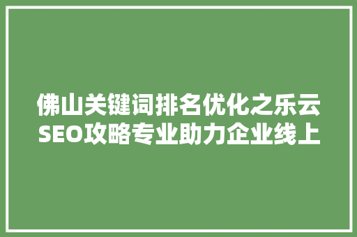 佛山关键词排名优化之乐云SEO攻略专业助力企业线上飞跃