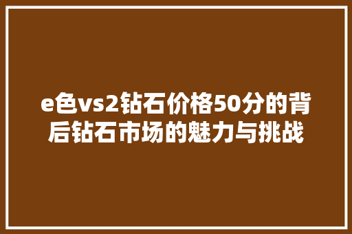 e色vs2钻石价格50分的背后钻石市场的魅力与挑战