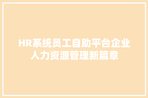 HR系统员工自助平台企业人力资源管理新篇章