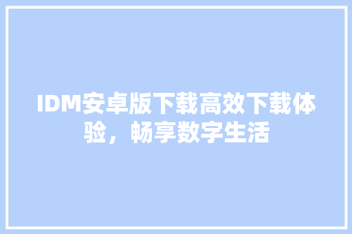 IDM安卓版下载高效下载体验，畅享数字生活