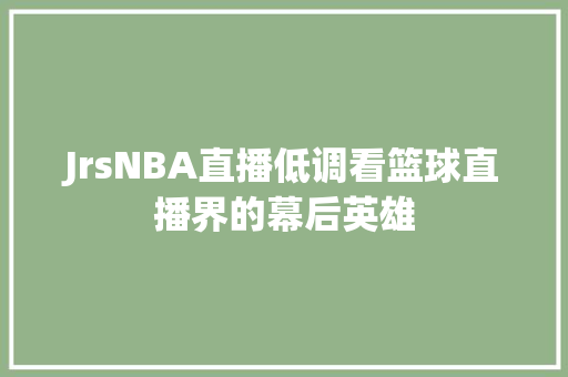 JrsNBA直播低调看篮球直播界的幕后英雄