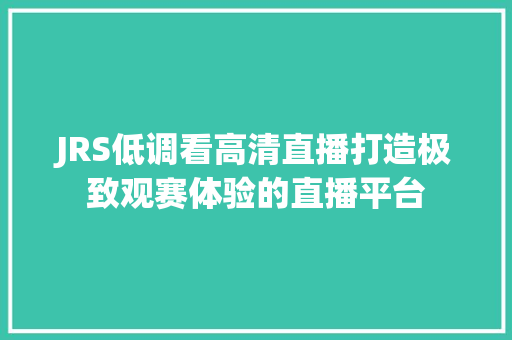 JRS低调看高清直播打造极致观赛体验的直播平台