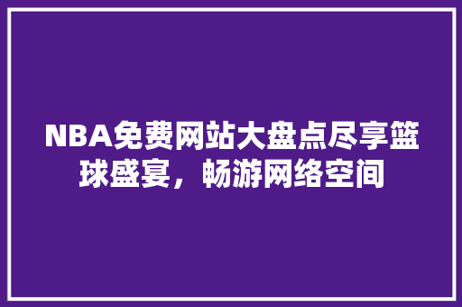 NBA免费网站大盘点尽享篮球盛宴，畅游网络空间