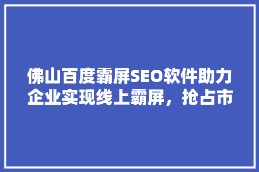 佛山百度霸屏SEO软件助力企业实现线上霸屏，抢占市场先机