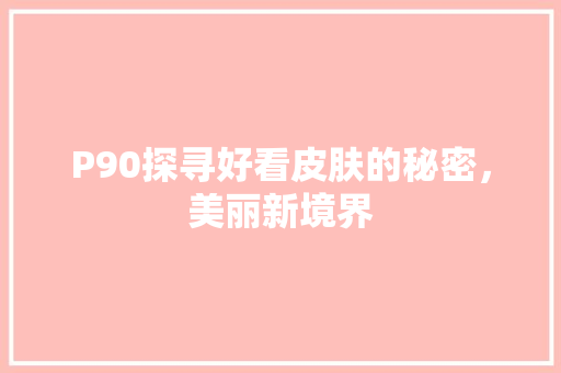 P90探寻好看皮肤的秘密，美丽新境界