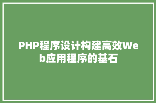 PHP程序设计构建高效Web应用程序的基石