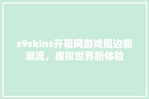 s9skins开箱网游戏周边新潮流，虚拟世界新体验
