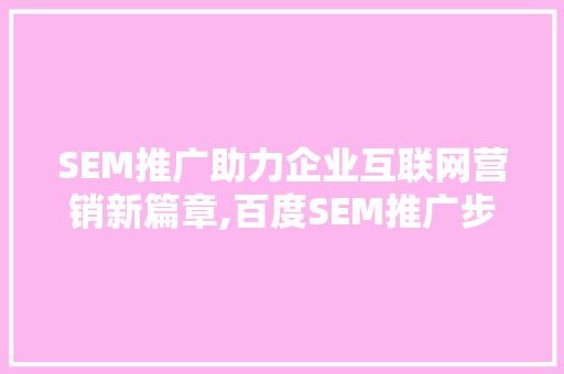 SEM推广助力企业互联网营销新篇章,百度SEM推广步骤详细