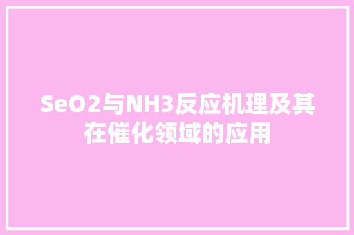 SeO2与NH3反应机理及其在催化领域的应用
