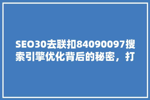SEO30去联扣84090097搜索引擎优化背后的秘密，打造超棒网络营销步骤