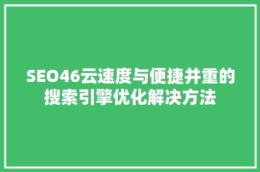 SEO46云速度与便捷并重的搜索引擎优化解决方法