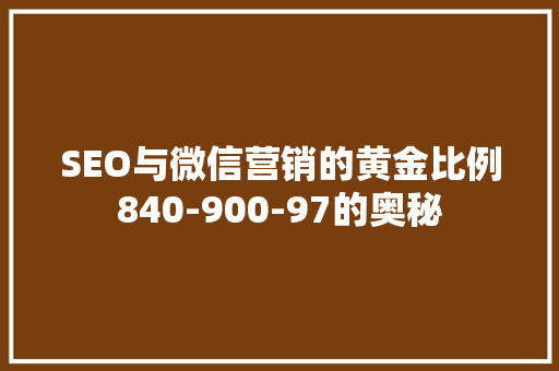 SEO与微信营销的黄金比例840-900-97的奥秘
