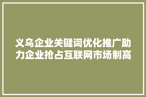 义乌企业关键词优化推广助力企业抢占互联网市场制高点