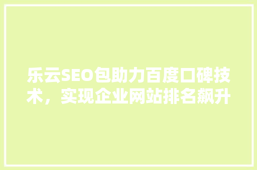 乐云SEO包助力百度口碑技术，实现企业网站排名飙升