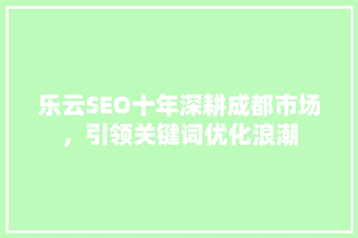 乐云SEO十年深耕成都市场，引领关键词优化浪潮
