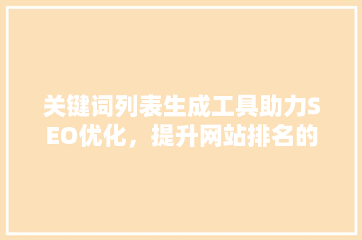 关键词列表生成工具助力SEO优化，提升网站排名的利器