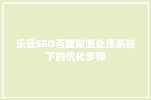 乐云SEO百度贴吧处理系统下的优化步骤
