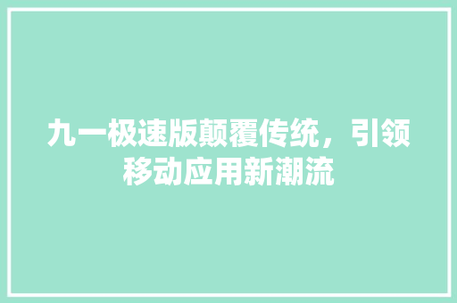 九一极速版颠覆传统，引领移动应用新潮流