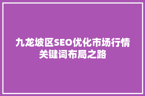九龙坡区SEO优化市场行情关键词布局之路
