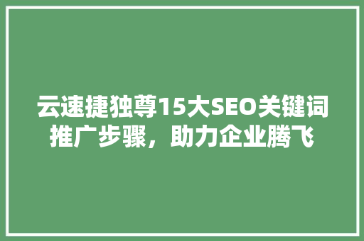 云速捷独尊15大SEO关键词推广步骤，助力企业腾飞