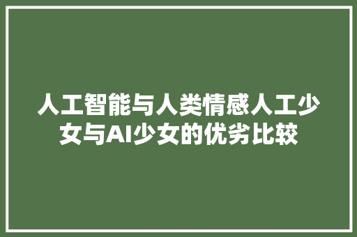 人工智能与人类情感人工少女与AI少女的优劣比较