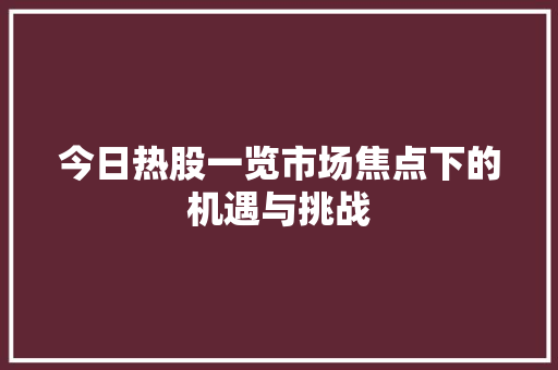 今日热股一览市场焦点下的机遇与挑战