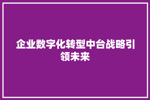 企业数字化转型中台战略引领未来