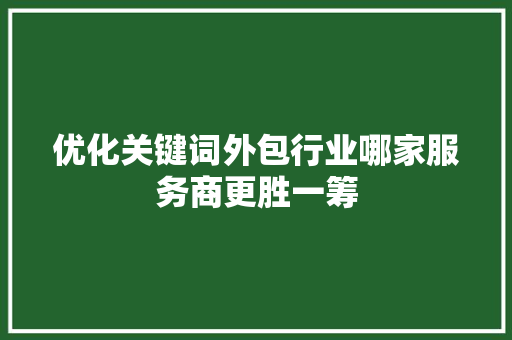 优化关键词外包行业哪家服务商更胜一筹