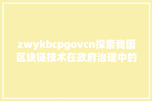 zwykbcpgovcn探索我国区块链技术在政府治理中的应用