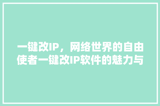 一键改IP，网络世界的自由使者一键改IP软件的魅力与挑战