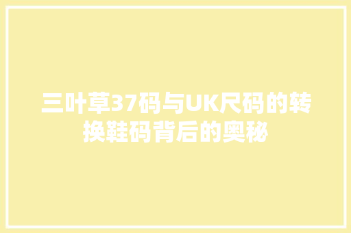 三叶草37码与UK尺码的转换鞋码背后的奥秘