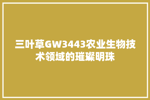 三叶草GW3443农业生物技术领域的璀璨明珠