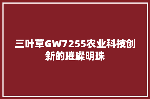三叶草GW7255农业科技创新的璀璨明珠
