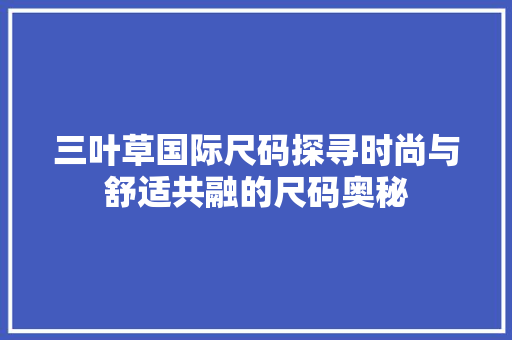 三叶草国际尺码探寻时尚与舒适共融的尺码奥秘