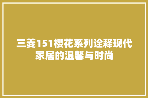 三菱151樱花系列诠释现代家居的温馨与时尚