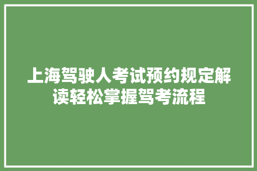 上海驾驶人考试预约规定解读轻松掌握驾考流程