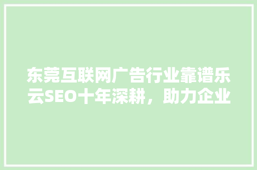 东莞互联网广告行业靠谱乐云SEO十年深耕，助力企业腾飞