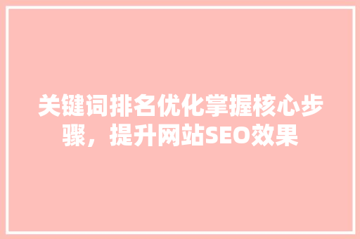 关键词排名优化掌握核心步骤，提升网站SEO效果