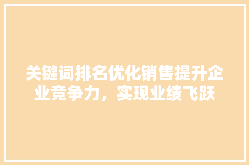关键词排名优化销售提升企业竞争力，实现业绩飞跃