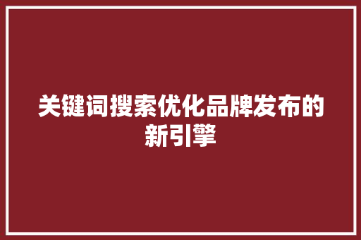 关键词搜索优化品牌发布的新引擎