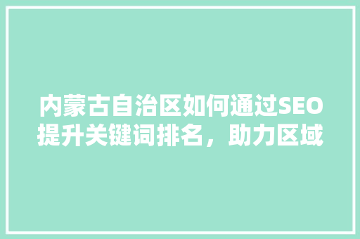 内蒙古自治区如何通过SEO提升关键词排名，助力区域经济发展