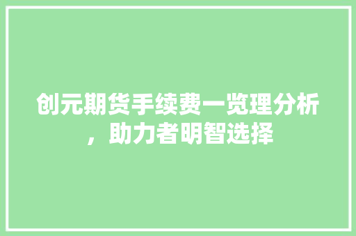 创元期货手续费一览理分析，助力者明智选择
