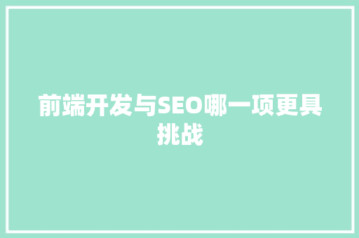 前端开发与SEO哪一项更具挑战